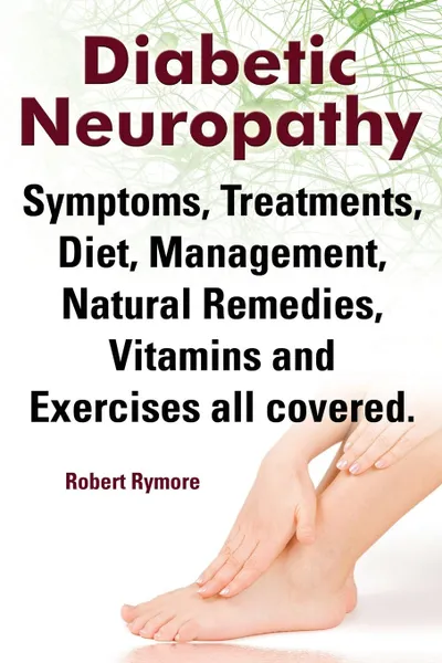 Обложка книги Diabetic Neuropathy. Diabetic Neuropathy Symptoms, Treatments, Diet, Management, Natural Remedies, Vitamins and Exercises All Covered., Robert Rymore