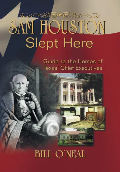 Обложка книги Sam Houston Slept Here. Homes of the Chief Executives of Texas, Bill O'Neal