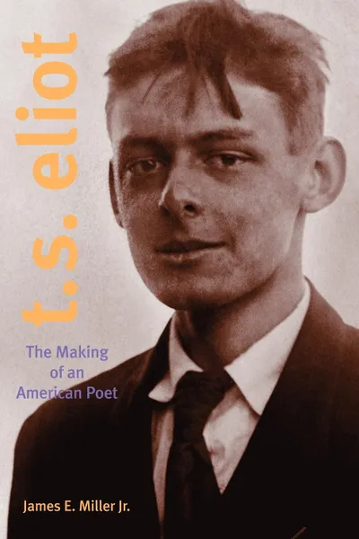 Обложка книги T. S. Eliot. The Making of an American Poet, 1888-1922, James E. Jr. Miller