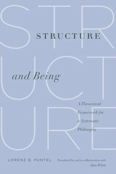 Обложка книги Structure and Being. A Theoretical Framework for a Systematic Philosophy, Lorenz B. Puntel, Alan White