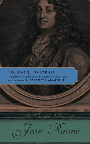 Обложка книги The Complete Plays of Jean Racine. Volume 3: Iphigenia, Jean Baptiste Racine, Geoffrey Alan Argent