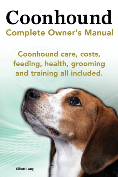 Обложка книги Coonhound Dog. Coonhound Complete Owner.s Manual. Coonhound Care, Costs, Feeding, Health, Grooming and Training All Included., Elliott Lang