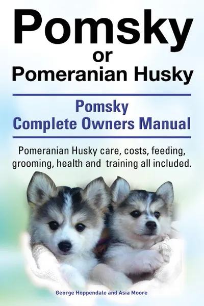 Обложка книги Pomsky or Pomeranian Husky. the Ultimate Pomsky Dog Manual. Pomeranian Husky Care, Costs, Feeding, Grooming, Health and Training All Included., George Hoppendale, Asia Moore