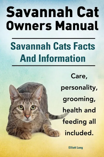 Обложка книги Savannah Cat Owners Manual. Savannah Cats Facts and Information. Savannah Cat Care, Personality, Grooming, Health and Feeding All Included., Elliott Lang