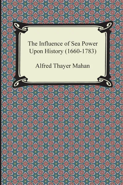 Обложка книги The Influence of Sea Power Upon History (1660-1783), Alfred Thayer Mahan