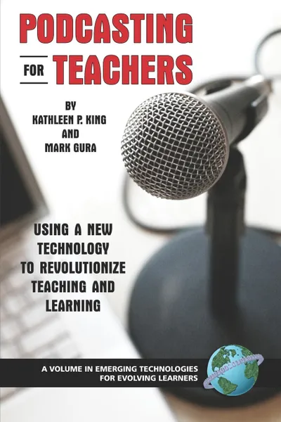 Обложка книги Podcasting for Teachers. Using a New Technology to Revolutionize Teaching and Learning (PB), Kathy P. King, Mark Gura, Kathleen P. King