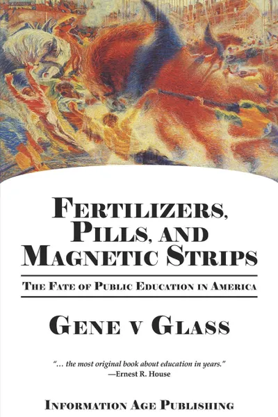 Обложка книги Fertilizers, Pills, and Magnetic Strips. The Fate of Public Education in America (PB), Gene V. Glass