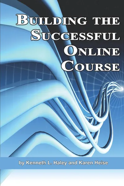 Обложка книги Building the Successful Online Course (PB), Ken Haley, Karen Heise, Kenneth L. Haley