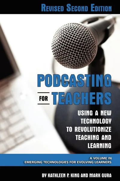 Обложка книги Podcasting for Teachers Using a New Technology to Revolutionize Teaching and Learning (Revised Second Edition) (PB), Kathleen P King, Mark Gura