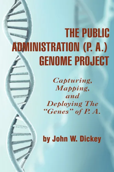 Обложка книги THE PUBLIC ADMINISTRATION (P. A.) GENOME PROJECT Capturing, Mapping, and Deploying the 