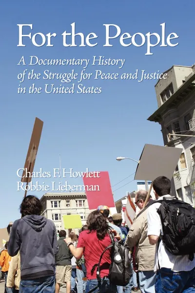 Обложка книги For the People. A Documentary History of the Struggle for Peace and Justice in the United States (PB), Charles Howlett, Robbie Lieberman