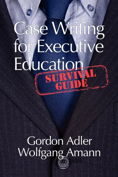 Обложка книги Case Writing for Executive Education. A Survival Guide, Gordon Adler, Wolfgang Amann