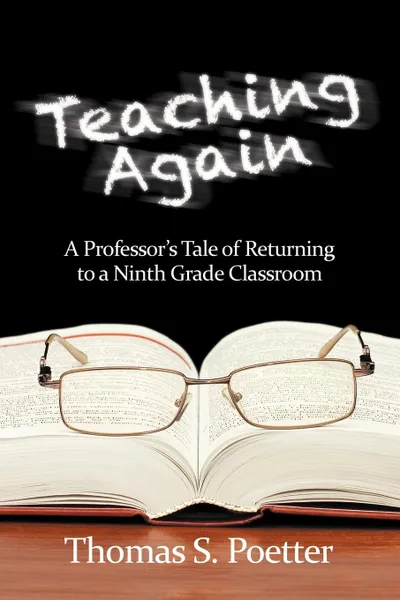 Обложка книги Teaching Again. A Professor.s Tale of Returning to a Ninth Grade Classroom, Thomas S. Poetter