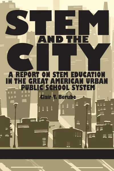 Обложка книги Stem and the City. A Report on Stem Education in the Great American Urban Public School System, Clair T. Berube