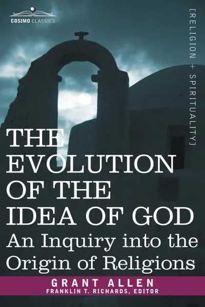 Обложка книги The Evolution of the Idea of God. An Inquiry Into the Origin of Religions, Grant Allen