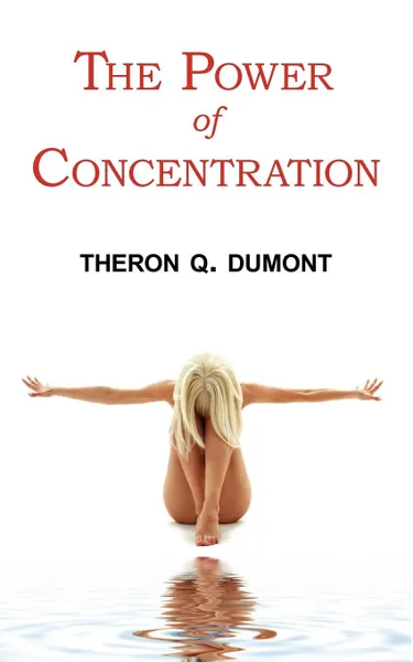 Обложка книги The Power of Concentration - Complete Text of Dumont.s Classic, Theron Q. Dumont