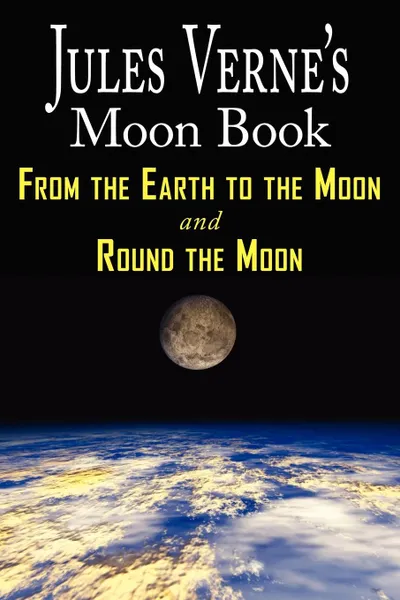 Обложка книги Jules Verne.s Moon Book - From Earth to the Moon . Round the Moon - Two Complete Books, Jules Verne