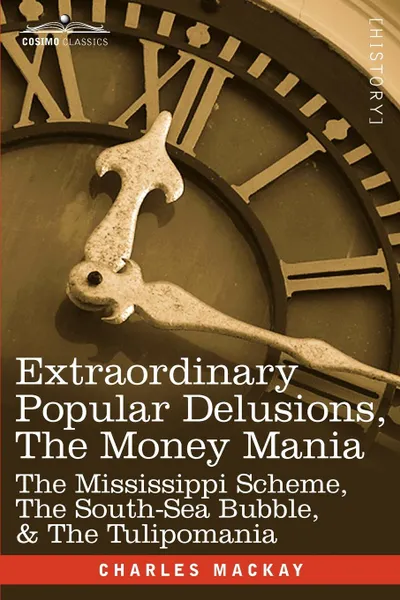 Обложка книги Extraordinary Popular Delusions, the Money Mania. The Mississippi Scheme, the South-Sea Bubble, . the Tulipomania, Charles MacKay