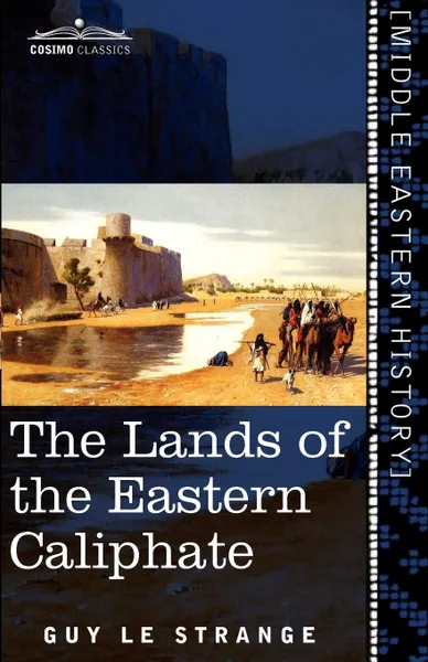 Обложка книги The Lands of the Eastern Caliphate. Mesopotamia, Persia, and Central Asia from the Moslem Conquest to the Time of Timur, Guy Le Strange