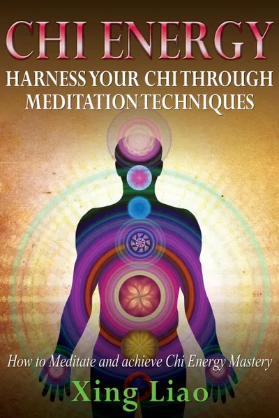 Обложка книги Chi Energy. Harness Your Chi Through Meditation Techniques, Xing Liao