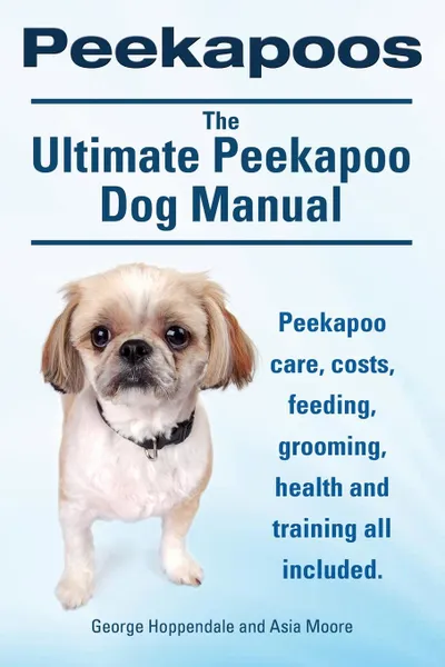 Обложка книги Peekapoos. the Ultimate Peekapoo Dog Manual. Peekapoo Care, Costs, Feeding, Grooming, Health and Training All Included., George Hoppendale, Asia Moore