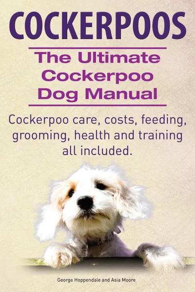Обложка книги Cockerpoos. the Ultimate Cockerpoo Dog Manual. Cockerpoo Care, Costs, Feeding, Grooming, Health and Training All Included., George Hoppendale, Asia Moore