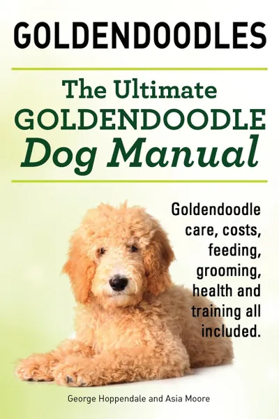 Обложка книги Goldendoodles. Ultimate Goldendoodle Dog Manual. Goldendoodle Care, Costs, Feeding, Grooming, Health and Training All Included., George Hoppendale, Asia Moore