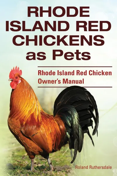 Обложка книги Rhode Island Red Chickens as Pets. Rhode Island Red Chicken Owner.s Manual, Roland Ruthersdale