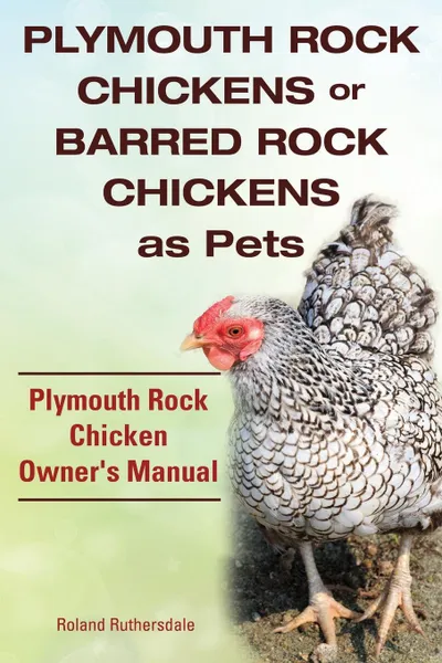 Обложка книги Plymouth Rock Chickens or Barred Rock Chickens as Pets. Plymouth Rock Chicken Owner.s Manual., Roland Ruthersdale