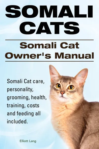 Обложка книги Somali Cats. Somali Cat Owners Manual. Somali Cat care, personality, grooming, health, training, costs and feeding all included., Elliott Lang