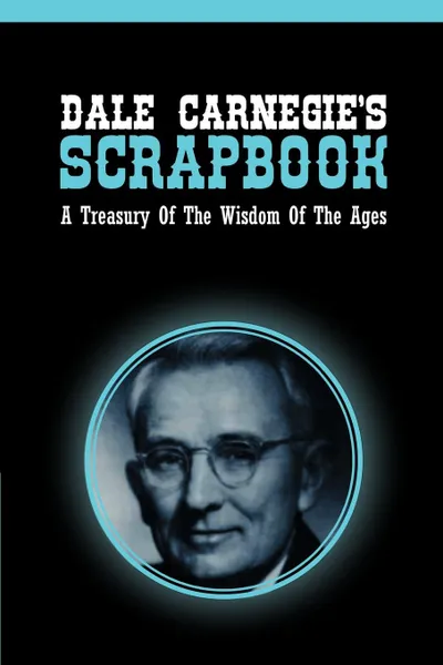 Обложка книги Dale Carnegie.s Scrapbook. A Treasury Of The Wisdom Of The Ages, Dale Carnegie