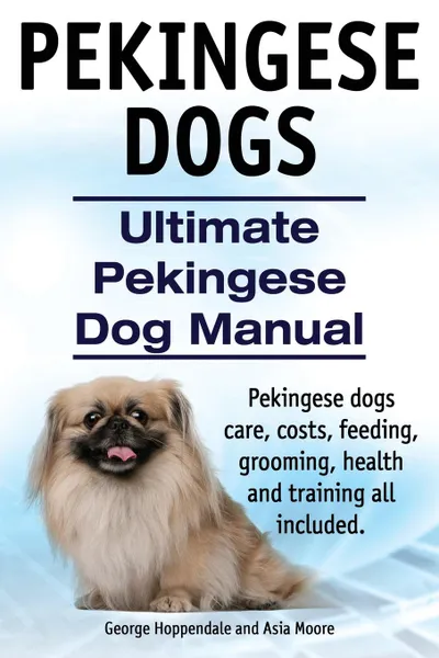 Обложка книги Pekingese Dogs. Ultimate Pekingese Dog Manual. Pekingese dogs care, costs, feeding, grooming, health and training all included., George Hoppendale, Asia Moore