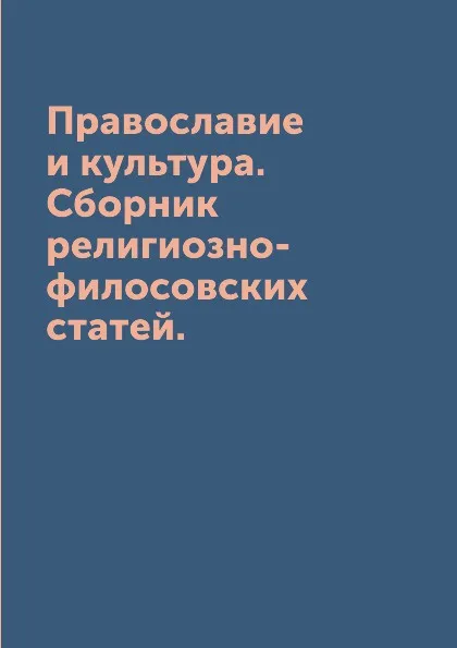 Обложка книги Православие и культура. Сборник религиозно-филосовских статей., сборник