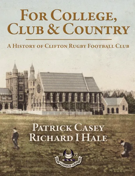 Обложка книги For College, Club and Country - A History of Clifton Rugby Club, Patrick Casey, Richard Hale