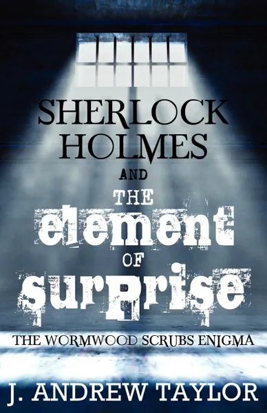 Обложка книги Sherlock Holmes and the Element of Surprise. The Wormwood Scrubs Enigma, James Andrew Taylor
