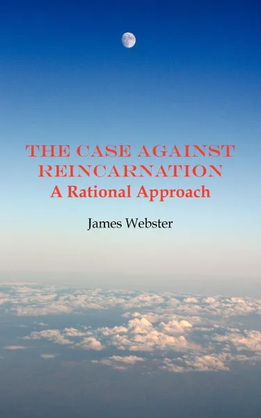 Обложка книги The Case Against Reincarnation - A Rational Approach, James Webster