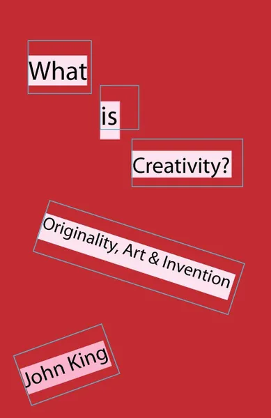 Обложка книги What is Creativity.. Originality, Art . Invention, John King