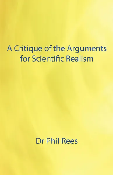 Обложка книги A Critique of the Arguments for Scientific Realism, Phil Rees