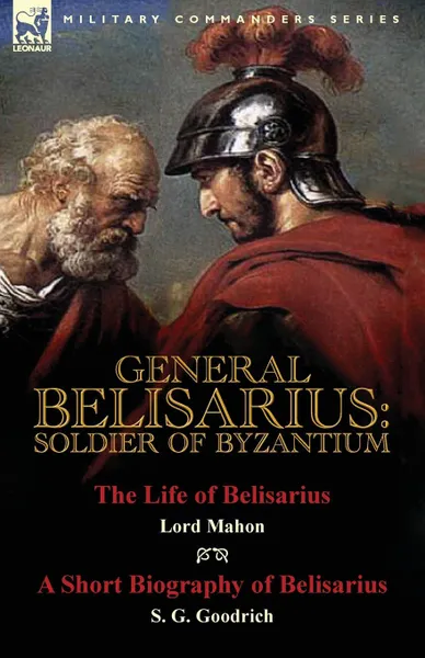 Обложка книги General Belisarius. Soldier of Byzantium-The Life of Belisarius by Lord Mahon (Philip Henry Stanhope) With a Short Biography of Belisarius by S. G. Goodrich, Philip Henry Stanhope, S. G. Goodrich