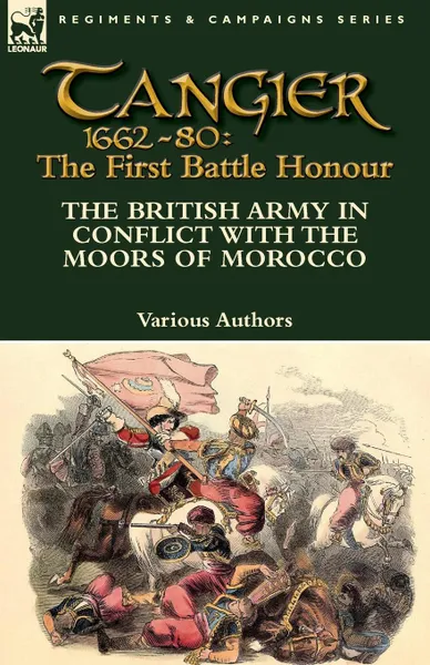 Обложка книги Tangier 1662-80. The First Battle Honour-The British Army in Conflict With the Moors of Morocco, Various Authors