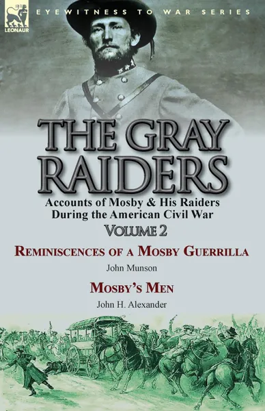 Обложка книги The Gray Raiders-Volume 2. Accounts of Mosby . His Raiders During the American Civil War-Reminiscences of a Mosby Guerrilla by John Munson . Mosby.s Men by John H. Alexander, John Munson, John H. Alexander