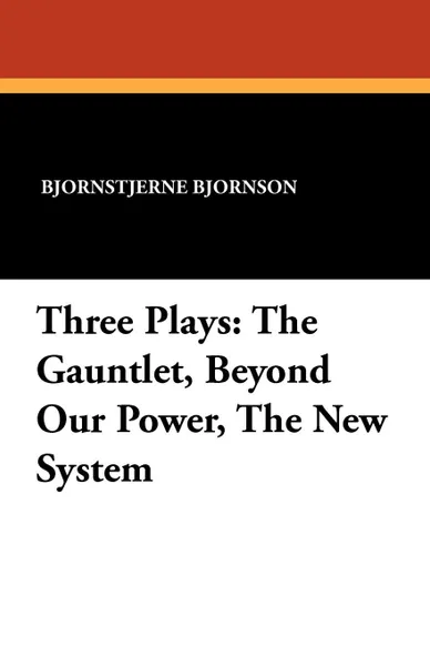 Обложка книги Three Plays. The Gauntlet, Beyond Our Power, The New System, Bjornstjerne Bjornson