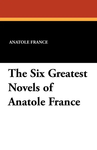 Обложка книги The Six Greatest Novels of Anatole France, Anatole France, A.W. et al. Evans