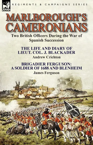 Обложка книги Marlborough.s Cameronians. Two British Officers During the War of Spanish Succession-The Life and Diary of Lieut. Col. J. Blackader by Andrew Crichton . Brigadier Ferguson: A Soldier of 1688 and Blenheim by James Ferguson, Andrew Crichton, James Ferguson