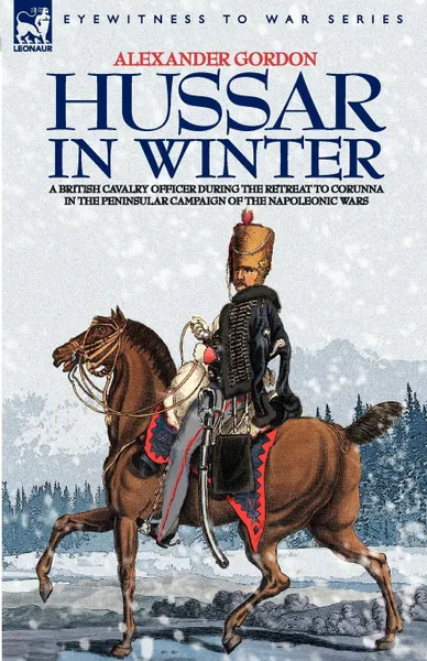 Обложка книги HUSSAR IN WINTER - A BRITISH CAVALRY OFFICER IN THE RETREAT TO CORUNNA IN THE PENINSULAR CAMPAIGN OF THE NAPOLEONIC WARS, ALEXANDER GORDON