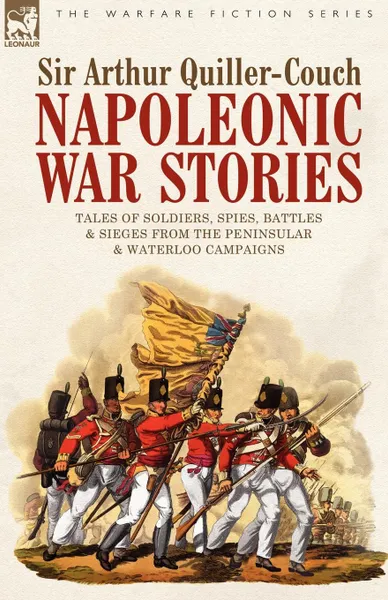 Обложка книги Napoleonic War Stories - Tales of Soldiers, Spies, Battles . Sieges from the Peninsular . Waterloo Campaigns, Sir Arthur Quiller-Couch