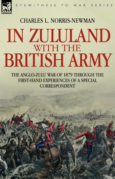 Обложка книги In Zululand with the British Army - The Anglo-Zulu war of 1879 through the first-hand experiences of a special correspondent, Charles L. Norris-Newman