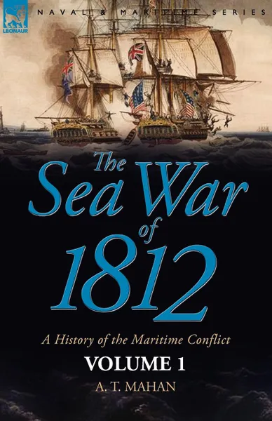 Обложка книги The Sea War of 1812. a History of the Maritime Conflict.Volume 1, A. T. Mahan