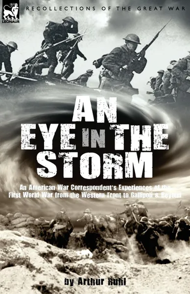 Обложка книги An Eye in the Storm. An American War Correspondent.s Experiences of the First World War from the Western Front to Gallipoli-And Beyond, Arthur Arthur Brown Ruhl