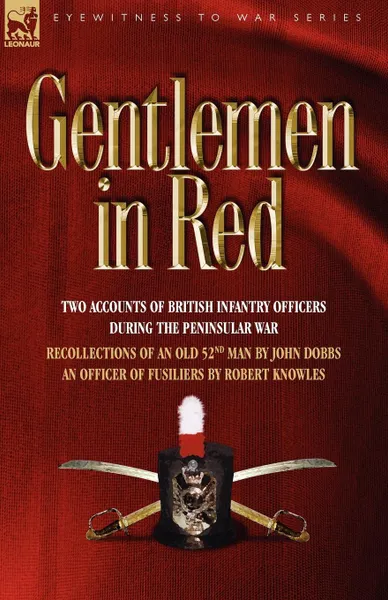 Обложка книги Gentlemen in Red. Two Accounts of British Infantry Officers During the Peninsular War--Recollections of an Old 52nd Man . an Officer of, John Dobbs, Robert Knowles